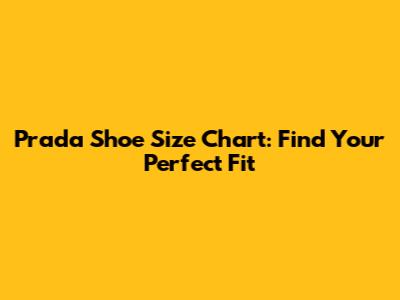 Prada Shoe Size Chart: Find Your Perfect Fit