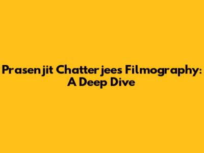 Prasenjit Chatterjee's Filmography: A Deep Dive