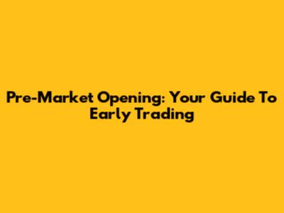 Pre-Market Opening: Your Guide To Early Trading