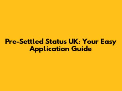 Pre-Settled Status UK: Your Easy Application Guide