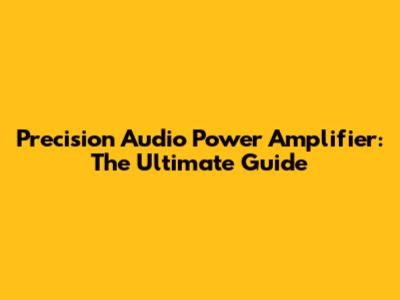 Precision Audio Power Amplifier: The Ultimate Guide