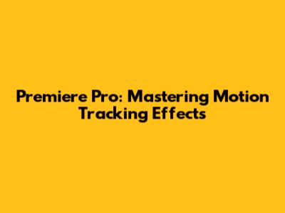 Premiere Pro: Mastering Motion Tracking Effects