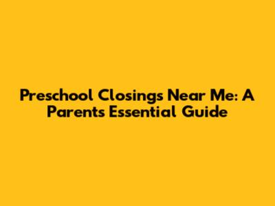 Preschool Closings Near Me: A Parent's Essential Guide