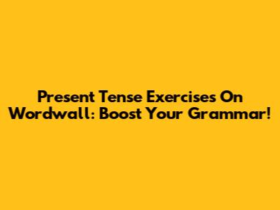 Present Tense Exercises On Wordwall: Boost Your Grammar!