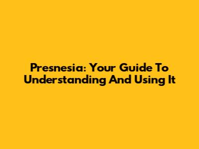 Presnesia: Your Guide To Understanding And Using It