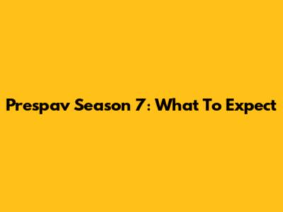 Prespav Season 7: What To Expect