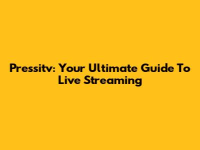 Pressitv: Your Ultimate Guide To Live Streaming