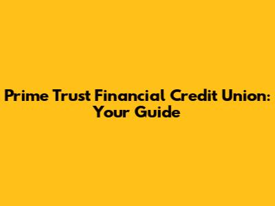 Prime Trust Financial Credit Union: Your Guide