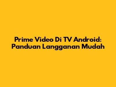 Prime Video Di TV Android: Panduan Langganan Mudah