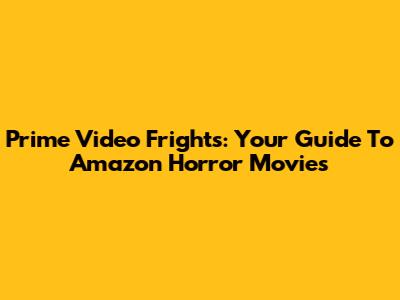 Prime Video Frights: Your Guide To Amazon Horror Movies