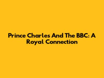 Prince Charles And The BBC: A Royal Connection