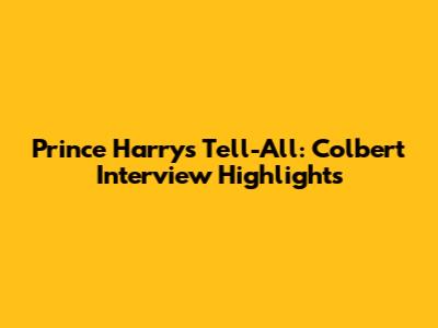 Prince Harry's Tell-All: Colbert Interview Highlights