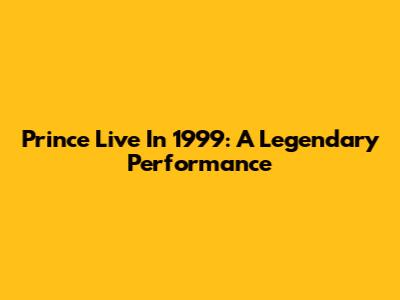 Prince Live In 1999: A Legendary Performance