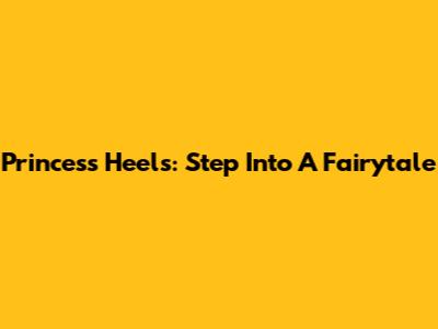 Princess Heels: Step Into A Fairytale