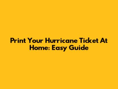 Print Your Hurricane Ticket At Home: Easy Guide