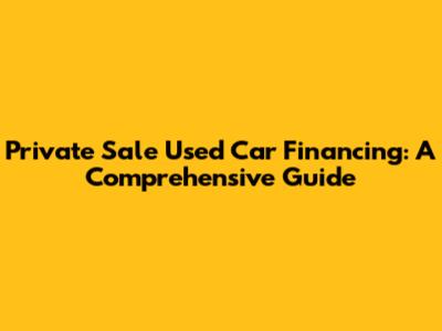 Private Sale Used Car Financing: A Comprehensive Guide