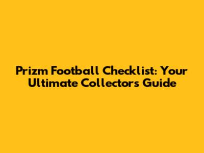 Prizm Football Checklist: Your Ultimate Collector's Guide
