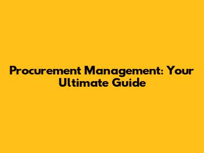 Procurement Management: Your Ultimate Guide