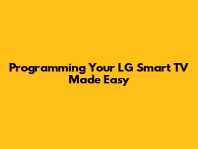 Programming Your LG Smart TV Made Easy
