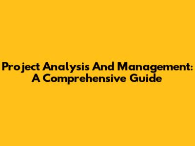 Project Analysis And Management: A Comprehensive Guide