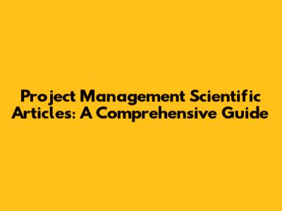 Project Management Scientific Articles: A Comprehensive Guide