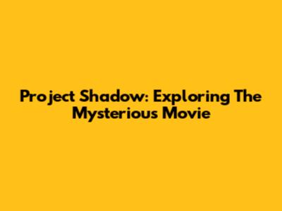 Project Shadow: Exploring The Mysterious Movie