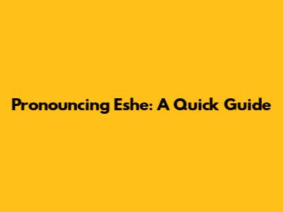Pronouncing Eshe: A Quick Guide