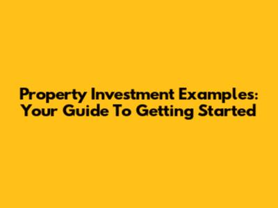 Property Investment Examples: Your Guide To Getting Started