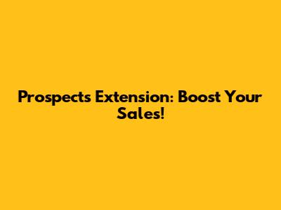 Prospects Extension: Boost Your Sales!