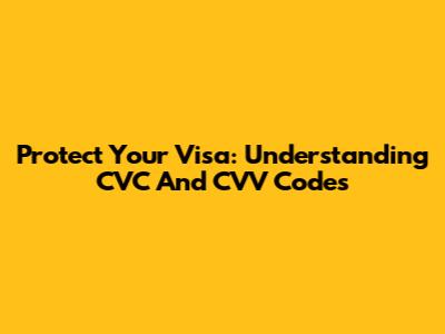 Protect Your Visa: Understanding CVC And CVV Codes