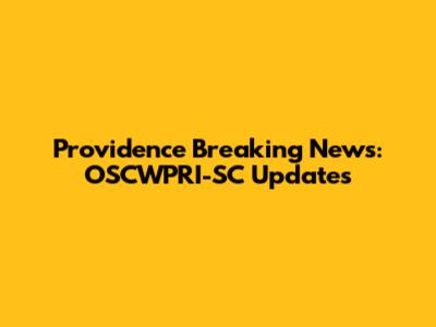 Providence Breaking News: OSCWPRI-SC Updates