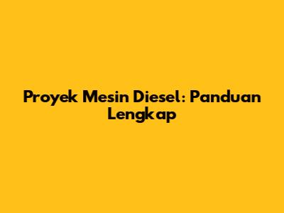 Proyek Mesin Diesel: Panduan Lengkap