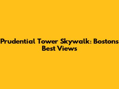 Prudential Tower Skywalk: Boston's Best Views