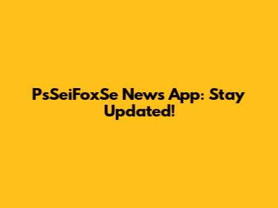PsSeiFoxSe News App: Stay Updated!