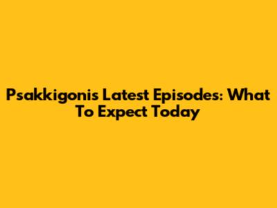 Psakkigoni's Latest Episodes: What To Expect Today