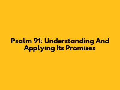 Psalm 91: Understanding And Applying Its Promises