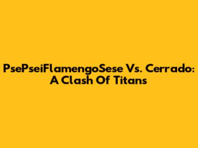 PsePseiFlamengoSese Vs. Cerrado: A Clash Of Titans