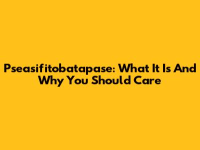 Pseasifitobatapase: What It Is And Why You Should Care