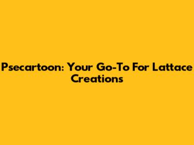 Psecartoon: Your Go-To For Lattace Creations