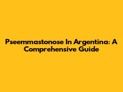Pseemmastonose In Argentina: A Comprehensive Guide