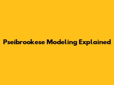 Pseibrookese Modeling Explained