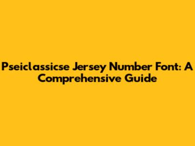 Pseiclassicse Jersey Number Font: A Comprehensive Guide