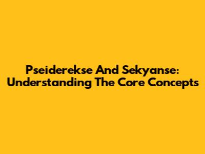 Pseiderekse And Sekyanse: Understanding The Core Concepts