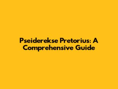 Pseiderekse Pretorius: A Comprehensive Guide