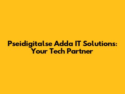 Pseidigitalse Adda IT Solutions: Your Tech Partner
