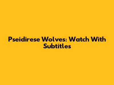 Pseidirese Wolves: Watch With Subtitles