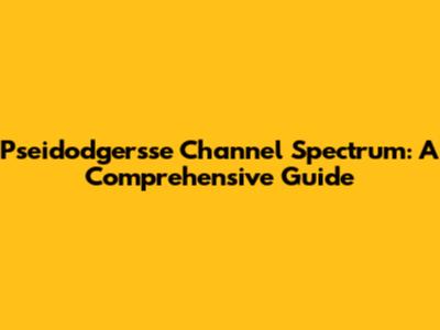 Pseidodgersse Channel Spectrum: A Comprehensive Guide
