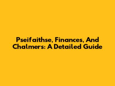 Pseifaithse, Finances, And Chalmers: A Detailed Guide