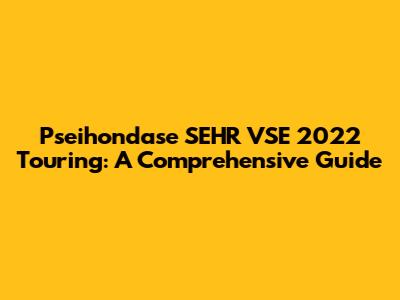 Pseihondase SEHR VSE 2022 Touring: A Comprehensive Guide