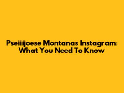 Pseiiijoese Montana's Instagram: What You Need To Know